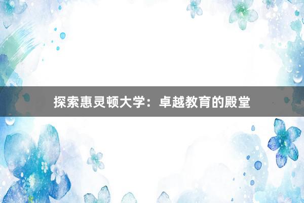 探索惠灵顿大学：卓越教育的殿堂