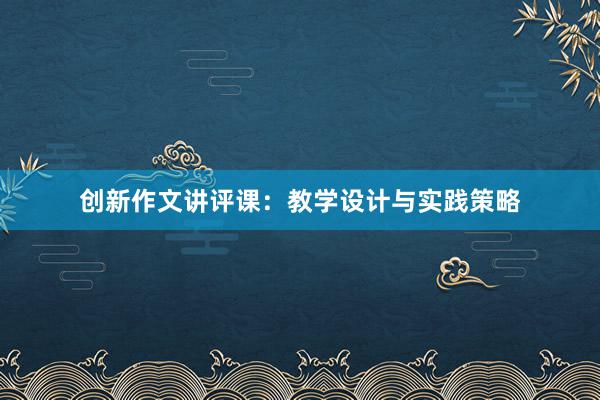 创新作文讲评课：教学设计与实践策略